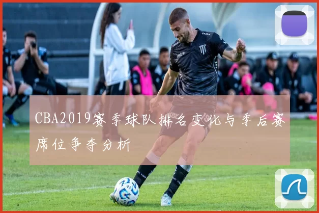 CBA2019赛季球队排名变化与季后赛席位争夺分析