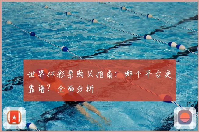 世界杯彩票购买指南：哪个平台更靠谱？全面分析