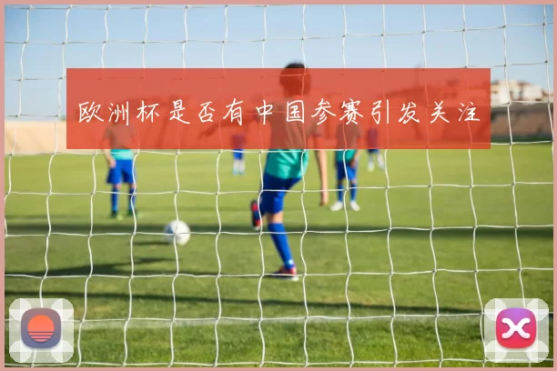 欧洲杯是否有中国参赛引发关注