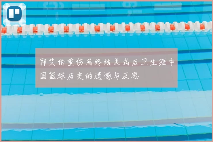 郭艾伦重伤或终结美式后卫生涯中国篮球历史的遗憾与反思