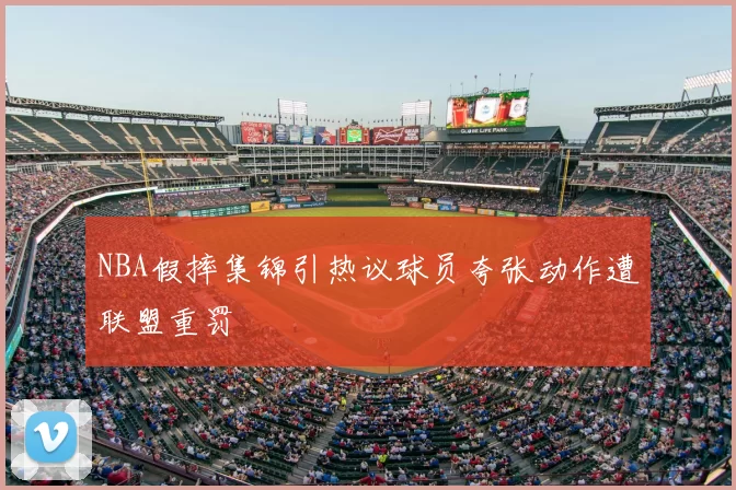 NBA假摔集锦引热议球员夸张动作遭联盟重罚