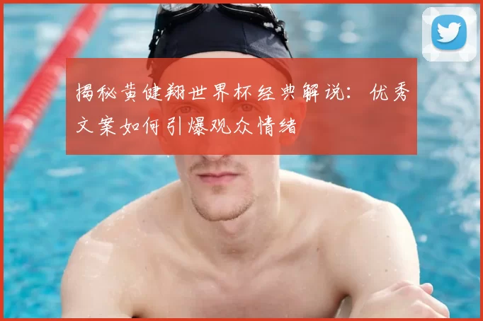揭秘黄健翔世界杯经典解说:优秀文案如何引爆观众情绪