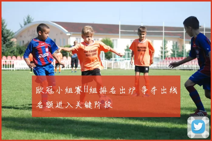 欧冠小组赛H组排名出炉 争夺出线名额进入关键阶段