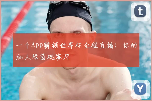 一个App解锁世界杯全程直播:你的私人绿茵观赛厅