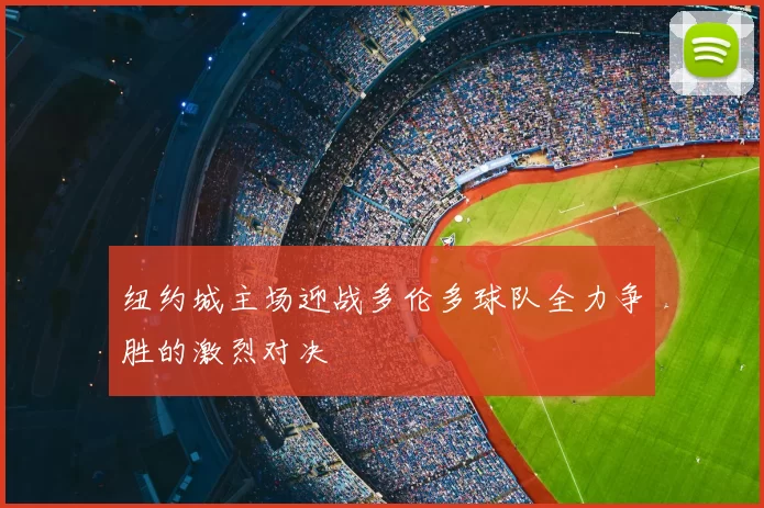 纽约城主场迎战多伦多球队全力争胜的激烈对决