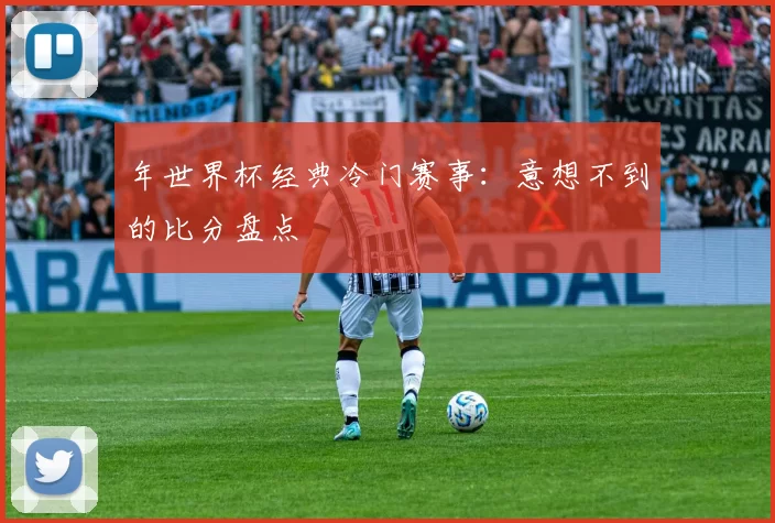 年世界杯经典冷门赛事：意想不到的比分盘点