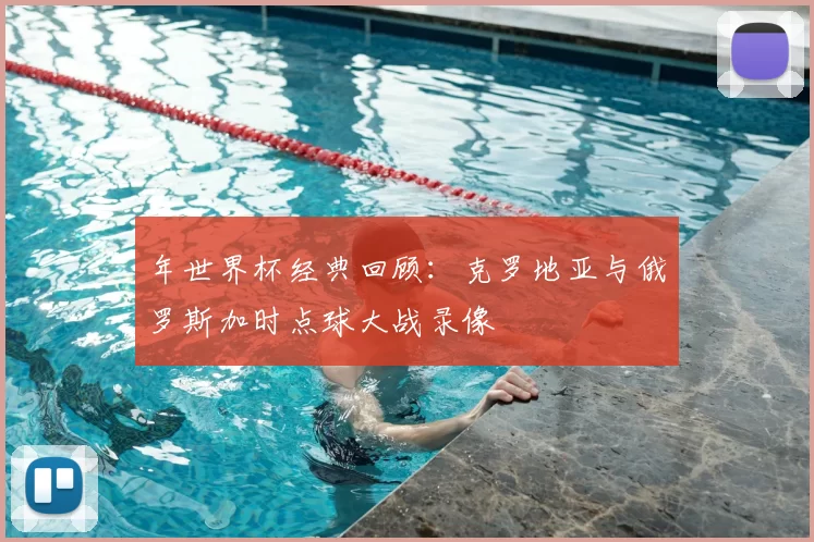 年世界杯经典回顾：克罗地亚与俄罗斯加时点球大战录像