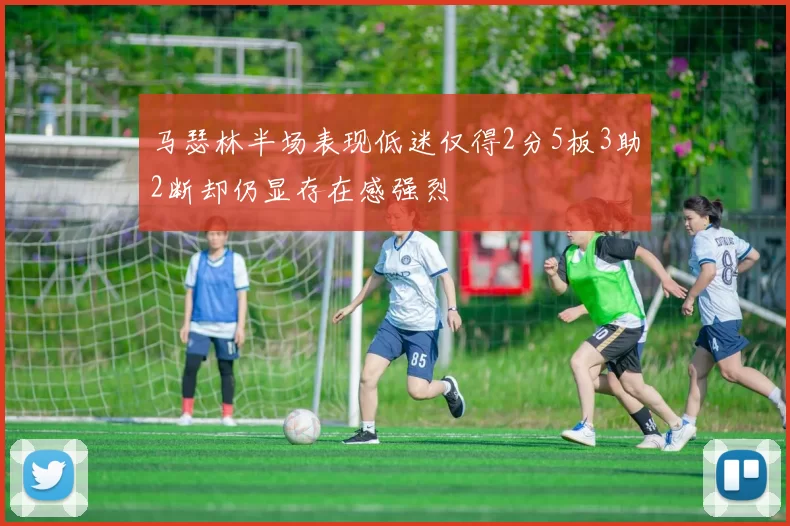 马瑟林半场表现低迷仅得2分5板3助2断却仍显存在感强烈