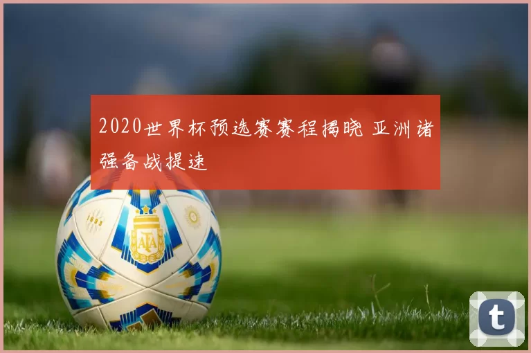 2020世界杯预选赛赛程揭晓 亚洲诸强备战提速