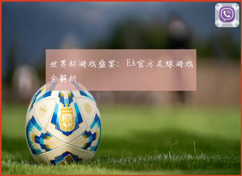 世界杯游戏盛宴:EA官方足球游戏全解析