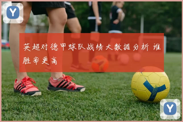 英超对德甲球队战绩大数据分析 谁胜率更高