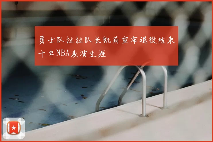 勇士队拉拉队长凯莉宣布退役结束十年NBA表演生涯