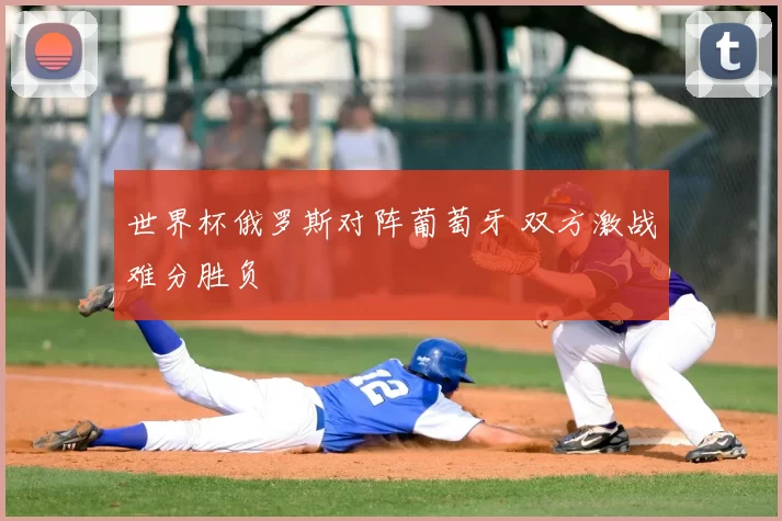 世界杯俄罗斯对阵葡萄牙 双方激战难分胜负