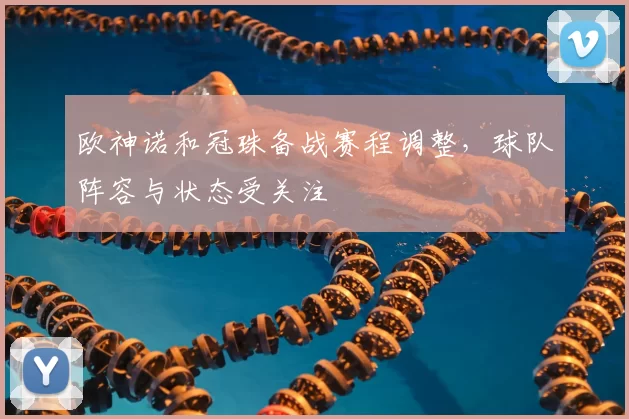 欧神诺和冠珠备战赛程调整，球队阵容与状态受关注