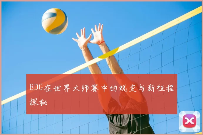 EDG在世界大师赛中的蜕变与新征程探秘