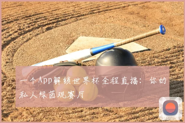 一个App解锁世界杯全程直播：你的私人绿茵观赛厅