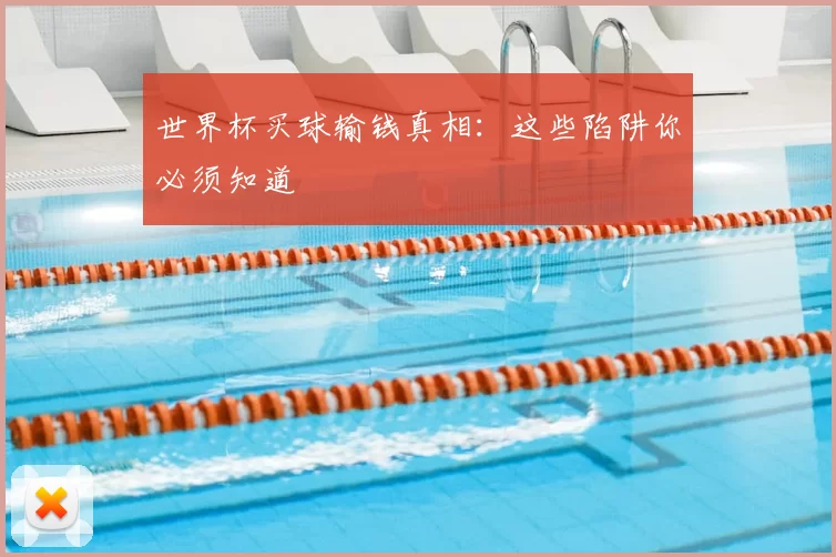 世界杯买球输钱真相：这些陷阱你必须知道