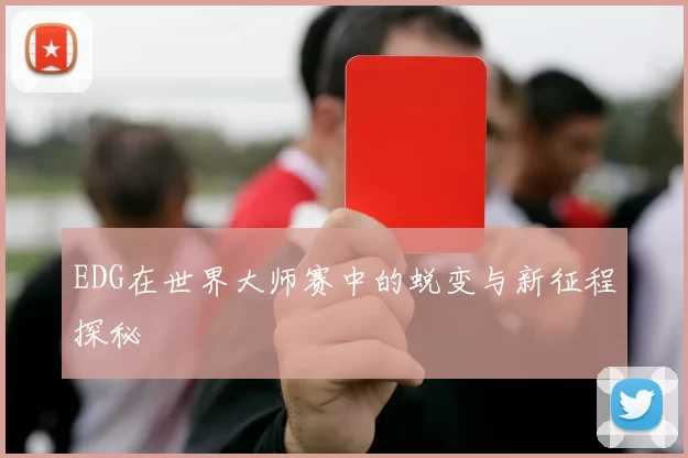 EDG在世界大师赛中的蜕变与新征程探秘