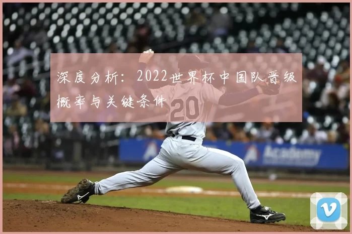 深度分析：2022世界杯中国队晋级概率与关键条件