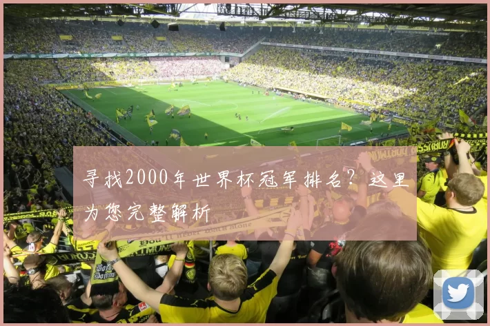寻找2000年世界杯冠军排名？这里为您完整解析