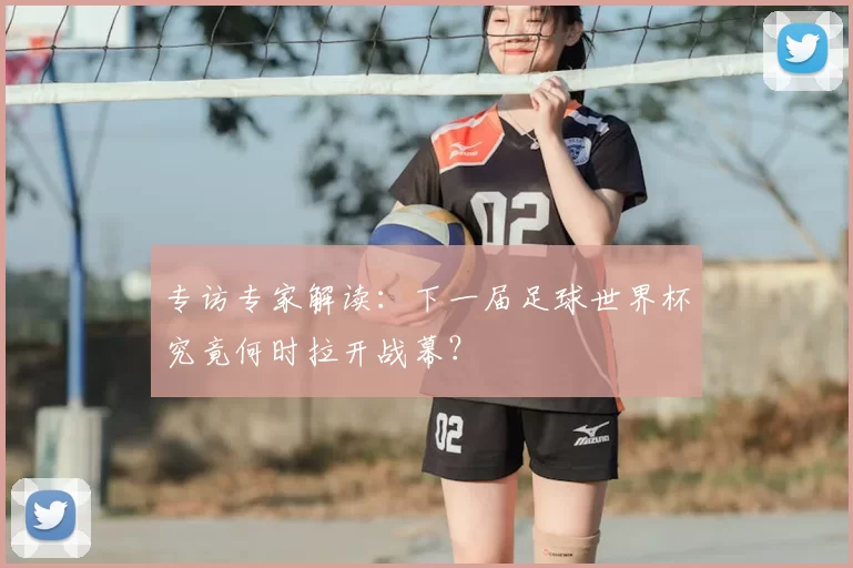 专访专家解读：下一届足球世界杯究竟何时拉开战幕？