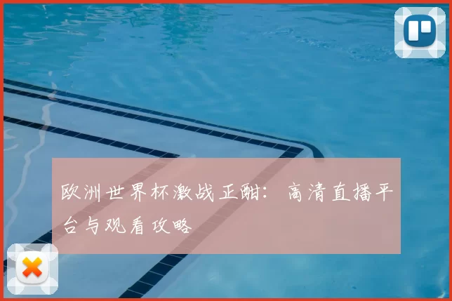 欧洲世界杯激战正酣：高清直播平台与观看攻略