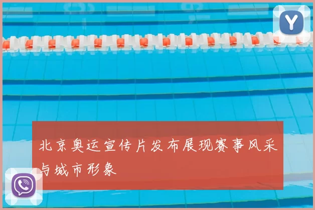 北京奥运宣传片发布展现赛事风采与城市形象