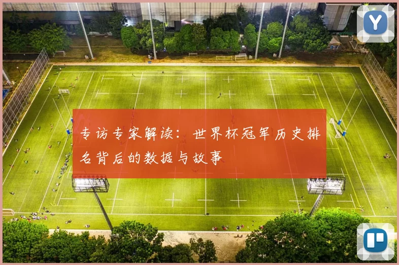 专访专家解读:世界杯冠军历史排名背后的数据与故事