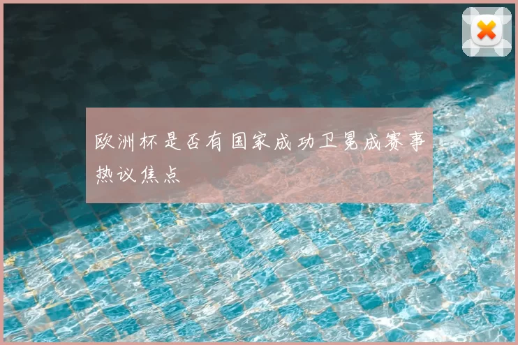 欧洲杯是否有国家成功卫冕成赛事热议焦点