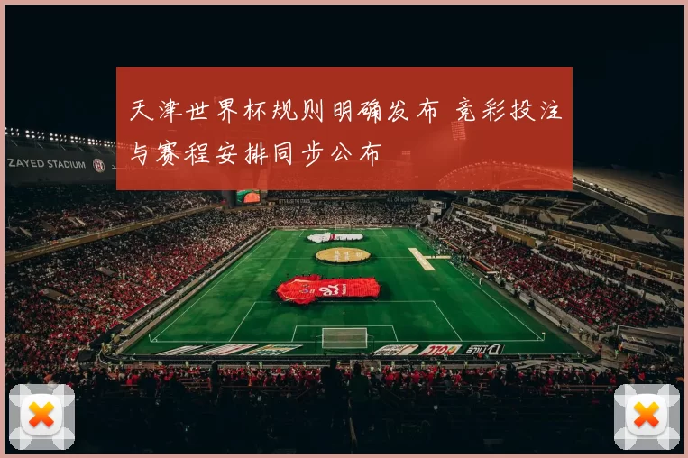 天津世界杯规则明确发布 竞彩投注与赛程安排同步公布
