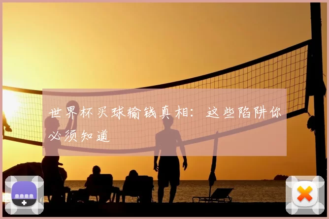 世界杯买球输钱真相：这些陷阱你必须知道