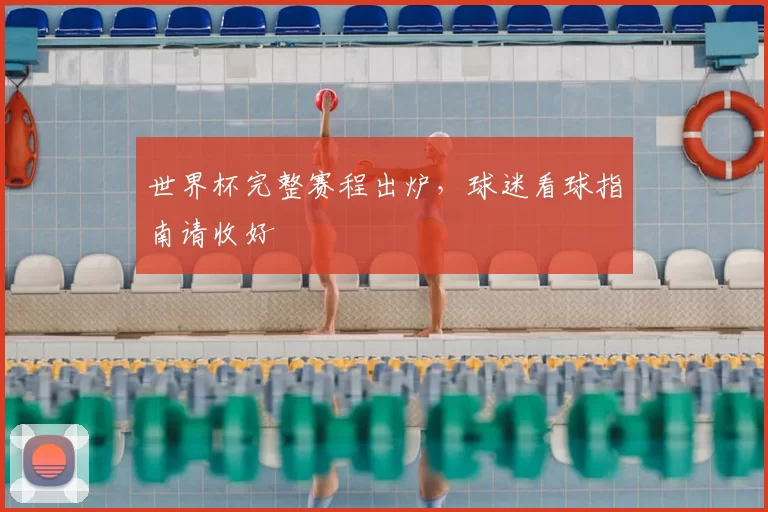 世界杯完整赛程出炉，球迷看球指南请收好