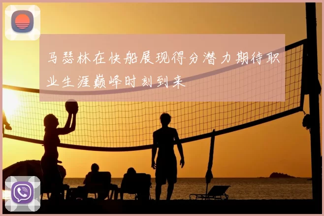 马瑟林在快船展现得分潜力期待职业生涯巅峰时刻到来