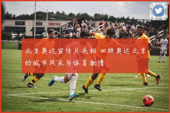 北京奥运宣传片亮相 回顾奥运北京的城市风采与体育激情