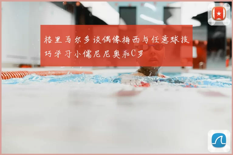 格里马尔多谈偶像梅西与任意球技巧学习小儒尼尼奥和C罗