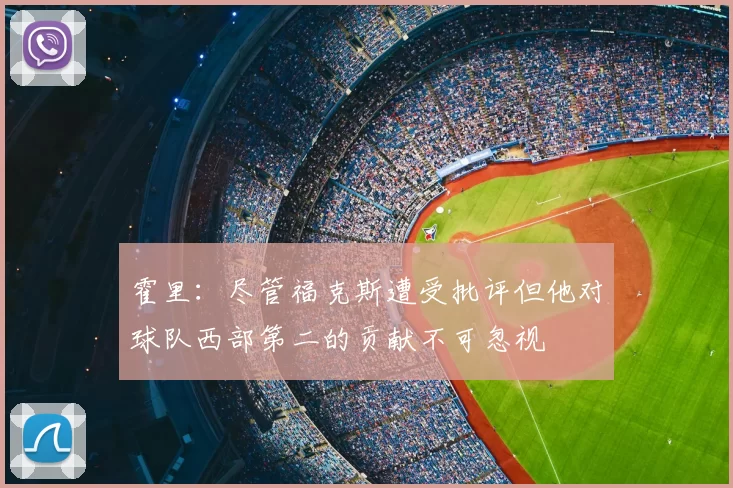 霍里：尽管福克斯遭受批评但他对球队西部第二的贡献不可忽视