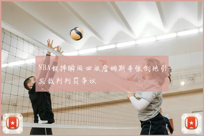 NBA假摔瞬间回放詹姆斯夸张倒地引发裁判判罚争议