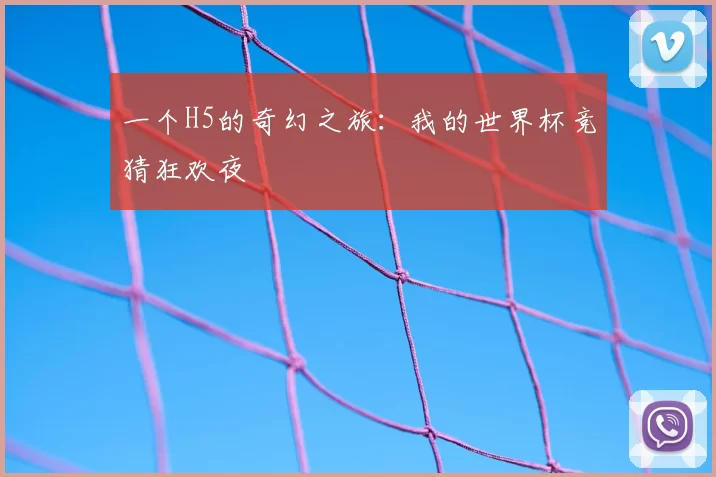 一个H5的奇幻之旅:我的世界杯竞猜狂欢夜