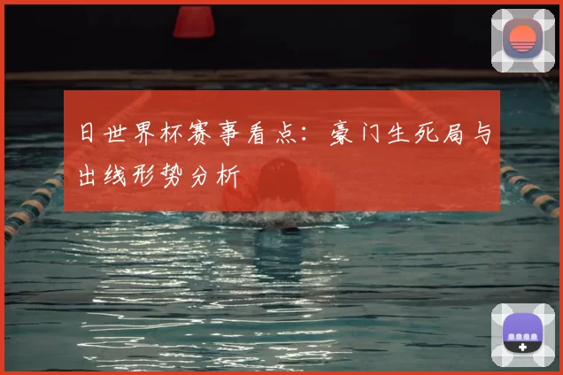 日世界杯赛事看点：豪门生死局与出线形势分析