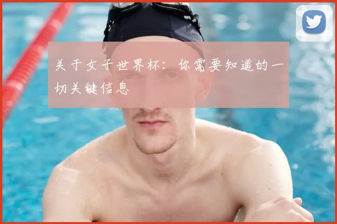 关于女子世界杯：你需要知道的一切关键信息