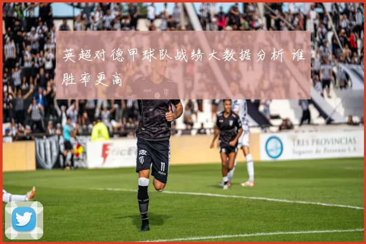 英超对德甲球队战绩大数据分析 谁胜率更高