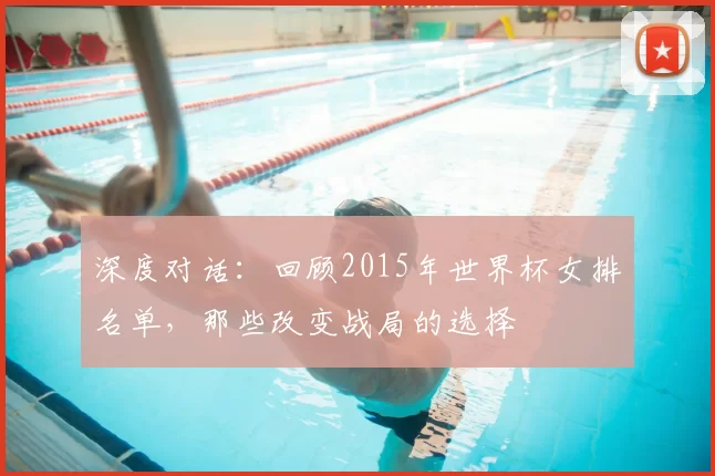深度对话:回顾2015年世界杯女排名单,那些改变战局的选择
