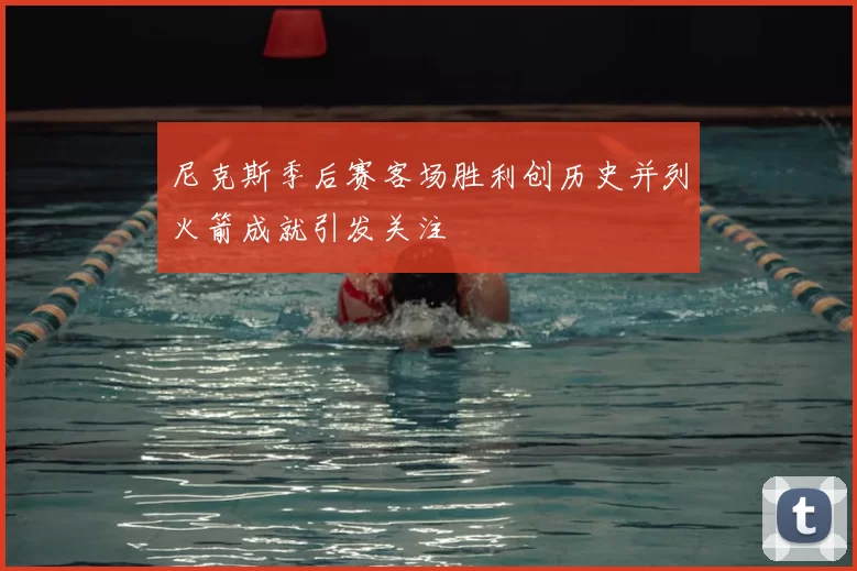尼克斯季后赛客场胜利创历史并列火箭成就引发关注