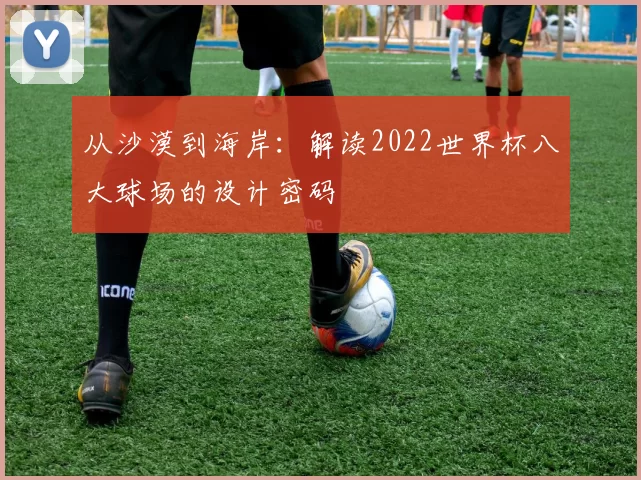 从沙漠到海岸:解读2022世界杯八大球场的设计密码