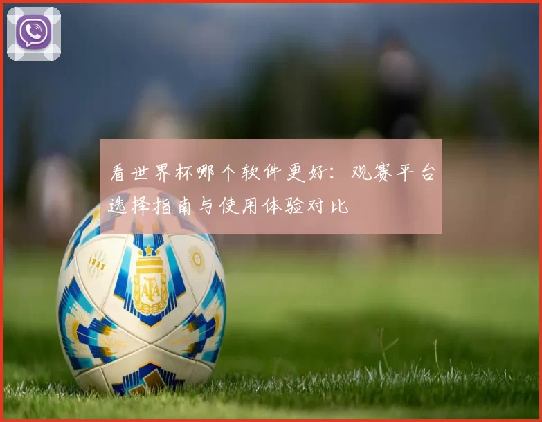 看世界杯哪个软件更好：观赛平台选择指南与使用体验对比