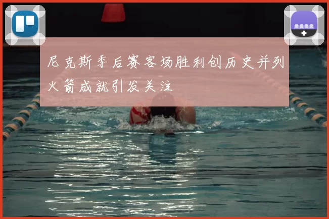 尼克斯季后赛客场胜利创历史并列火箭成就引发关注