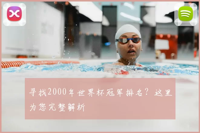 寻找2000年世界杯冠军排名?这里为您完整解析