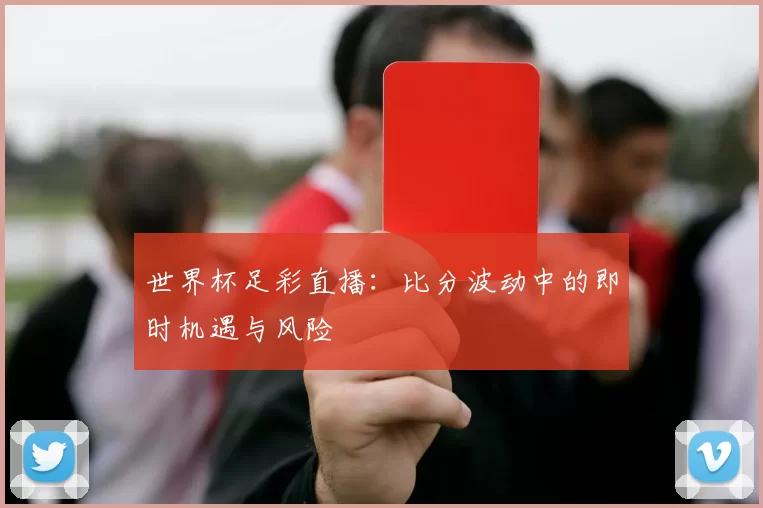 世界杯足彩直播:比分波动中的即时机遇与风险