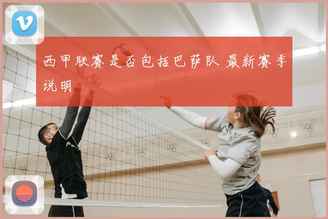 西甲联赛是否包括巴萨队 最新赛季说明