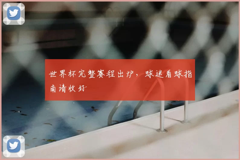世界杯完整赛程出炉，球迷看球指南请收好